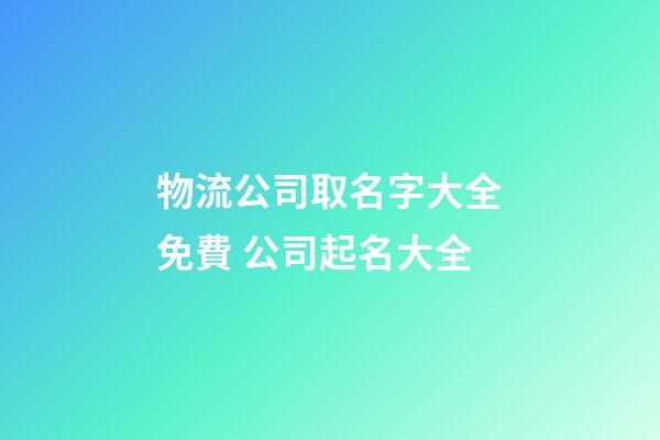 物流公司取名字大全免費 公司起名大全